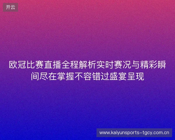 欧冠比赛直播全程解析实时赛况与精彩瞬间尽在掌握不容错过盛宴呈现